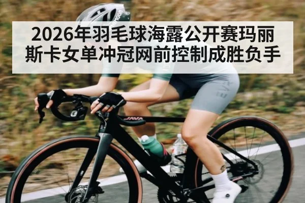 2026年羽毛球海露公开赛玛丽斯卡女单冲冠网前控制成胜负手